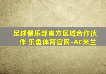 足球俱乐部官方区域合作伙伴 乐鱼体育官网-AC米兰